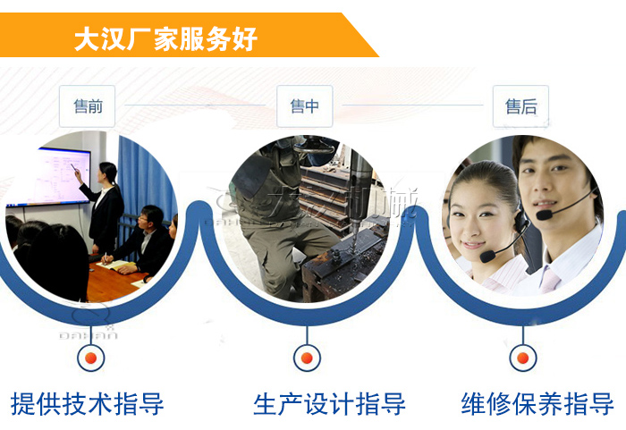 大漢廠家服務流程：售前-售中-售后：提供技術指導，生產設計指導，維修保養指導。